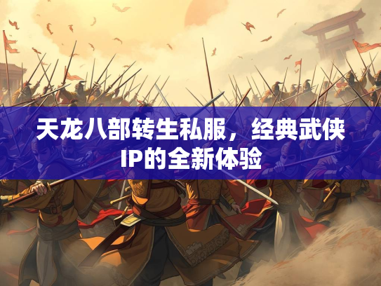 天龙八部转生私服，经典武侠IP的全新体验