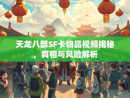 天龙八部SF卡物品视频揭秘，真相与风险解析