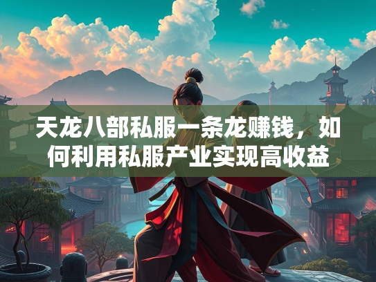 天龙八部私服一条龙赚钱，如何利用私服产业实现高收益