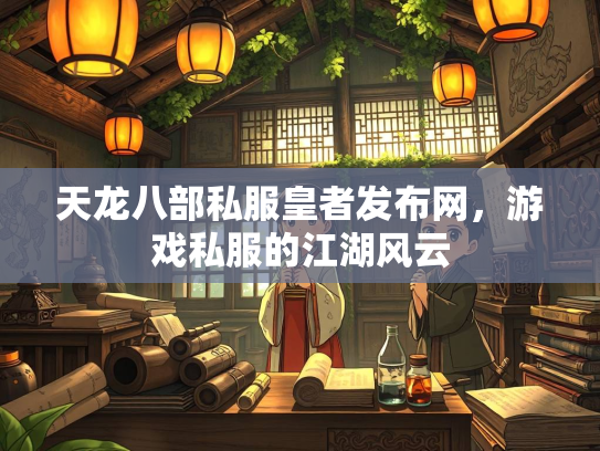 天龙八部私服皇者发布网，游戏私服的江湖风云