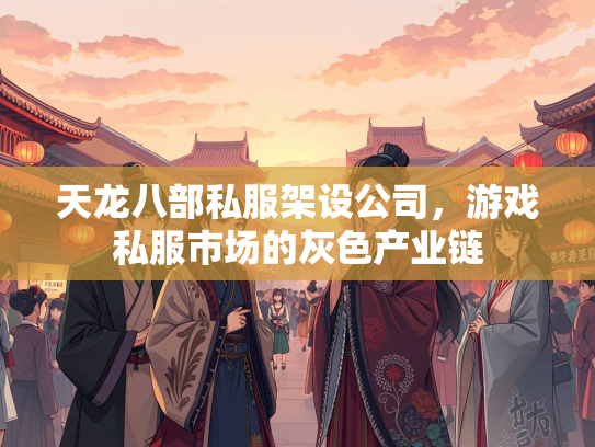 天龙八部私服架设公司，游戏私服市场的灰色产业链  第2张