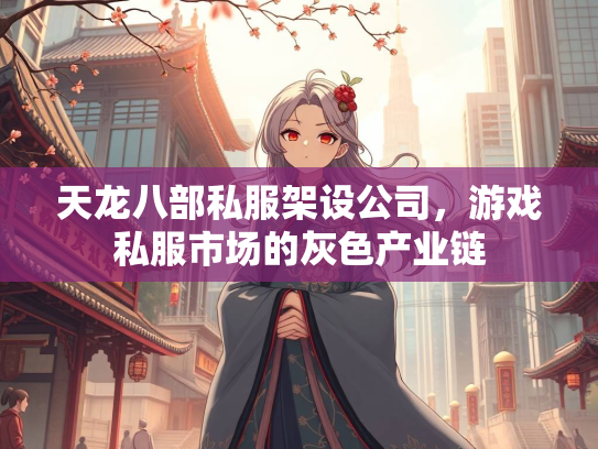 天龙八部私服架设公司，游戏私服市场的灰色产业链  第1张