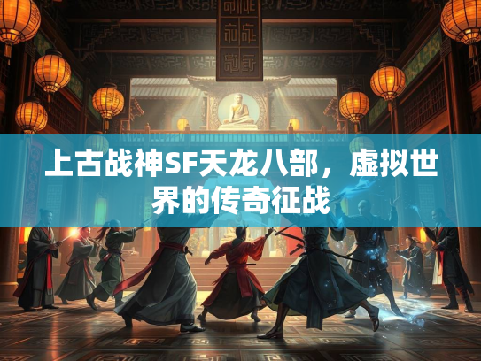上古战神SF天龙八部，虚拟世界的传奇征战  第3张