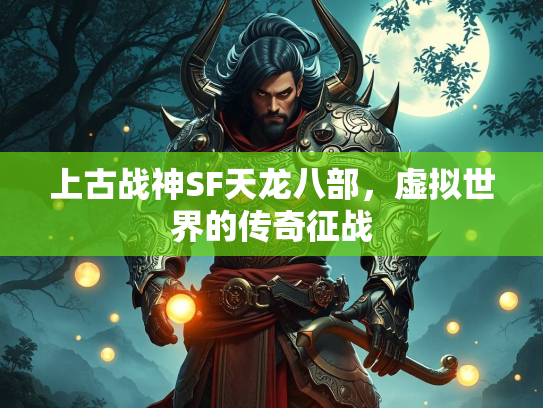 上古战神SF天龙八部，虚拟世界的传奇征战  第1张