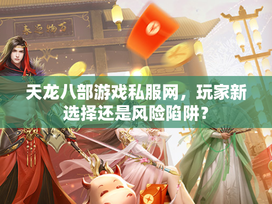 天龙八部游戏私服网，玩家新选择还是风险陷阱？  第1张