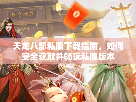 天龙八部私服下载指南，如何安全获取并畅玩私服版本  第1张