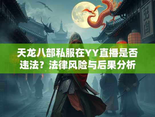 天龙八部私服在YY直播是否违法？法律风险与后果分析  第2张