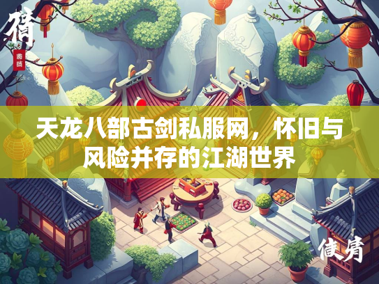 天龙八部古剑私服网，怀旧与风险并存的江湖世界  第1张