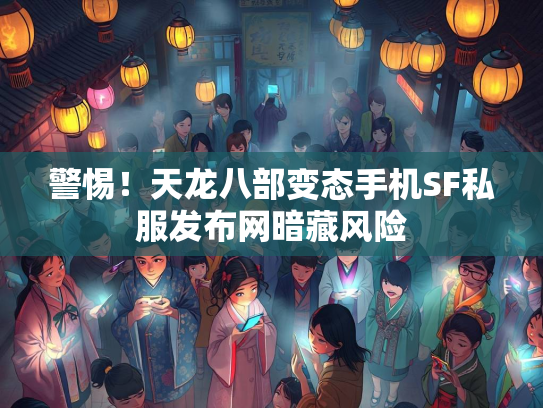 警惕！天龙八部变态手机SF私服发布网暗藏风险  第3张