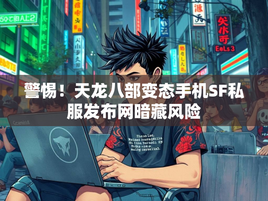 警惕！天龙八部变态手机SF私服发布网暗藏风险  第1张