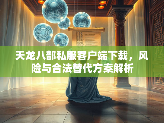 天龙八部私服客户端下载，风险与合法替代方案解析