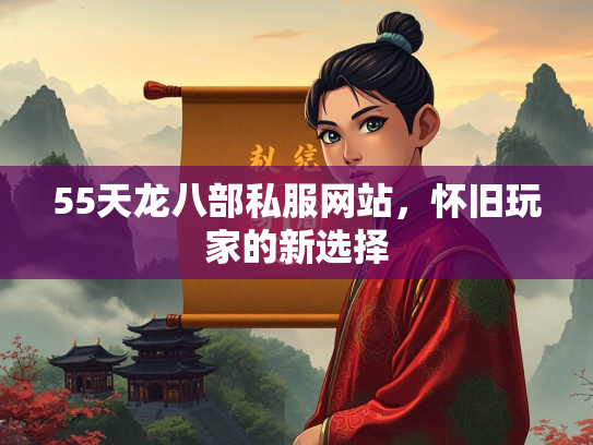 55天龙八部私服网站，怀旧玩家的新选择  第1张