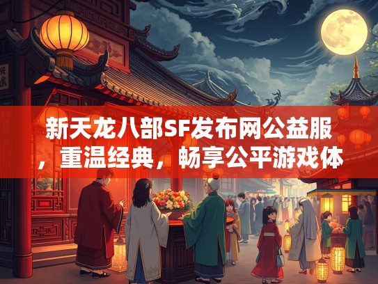新天龙八部SF发布网公益服，重温经典，畅享公平游戏体验  第2张