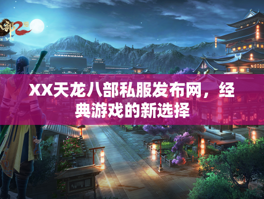 XX天龙八部私服发布网，经典游戏的新选择  第1张
