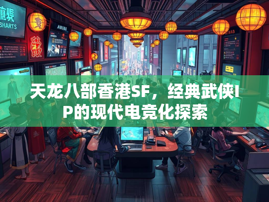 天龙八部香港SF，经典武侠IP的现代电竞化探索  第2张