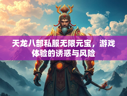 天龙八部私服无限元宝，游戏体验的诱惑与风险  第1张