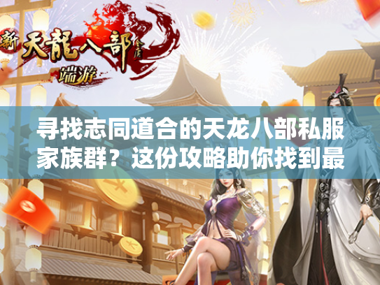 寻找志同道合的天龙八部私服家族群？这份攻略助你找到最佳团队  第2张
