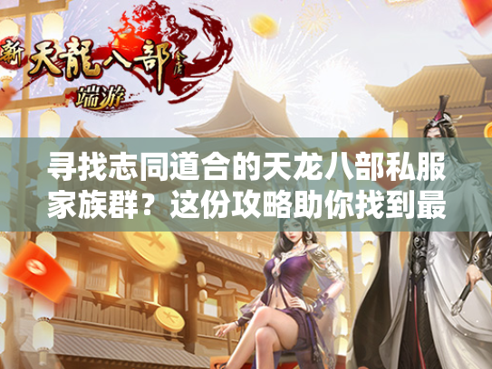 寻找志同道合的天龙八部私服家族群？这份攻略助你找到最佳团队  第1张