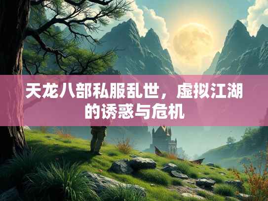 天龙八部私服乱世，虚拟江湖的诱惑与危机  第1张