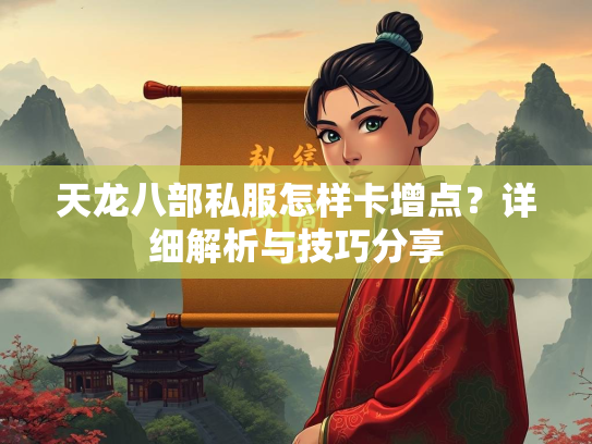 天龙八部私服怎样卡增点？详细解析与技巧分享