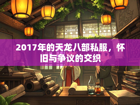 2017年的天龙八部私服，怀旧与争议的交织  第1张