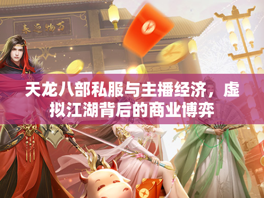 天龙八部私服与主播经济，虚拟江湖背后的商业博弈  第2张
