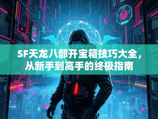 SF天龙八部开宝箱技巧大全，从新手到高手的终极指南  第3张