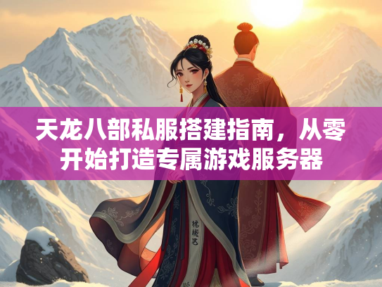 天龙八部私服搭建指南，从零开始打造专属游戏服务器  第2张