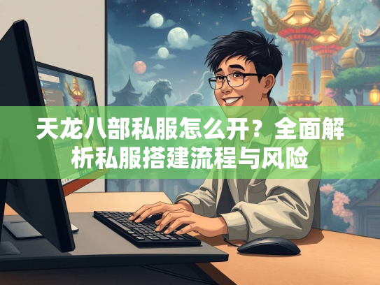 天龙八部私服怎么开？全面解析私服搭建流程与风险  第2张