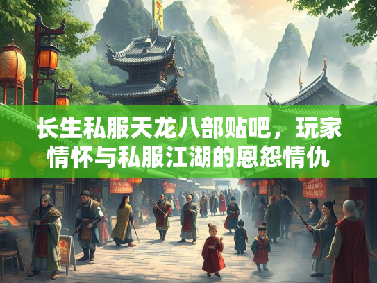 长生私服天龙八部贴吧，玩家情怀与私服江湖的恩怨情仇  第2张
