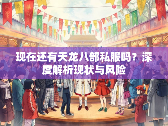 现在还有天龙八部私服吗？深度解析现状与风险  第4张