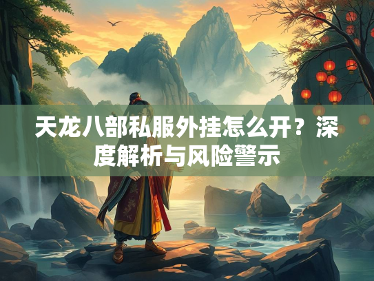 天龙八部私服外挂怎么开？深度解析与风险警示  第4张
