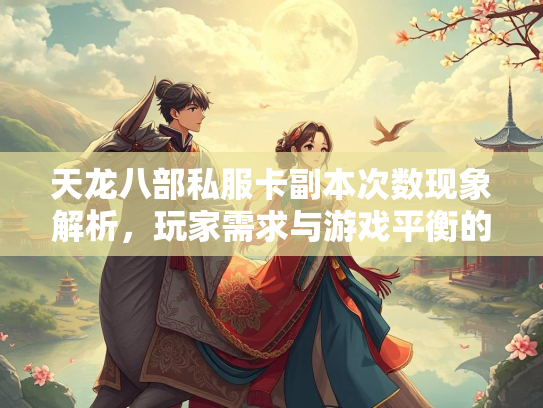 天龙八部私服卡副本次数现象解析，玩家需求与游戏平衡的博弈