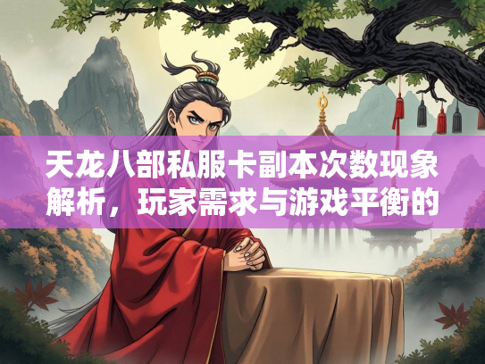 天龙八部私服卡副本次数现象解析，玩家需求与游戏平衡的博弈