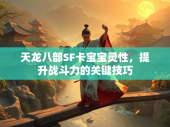 天龙八部SF卡宝宝灵性，提升战斗力的关键技巧  第1张