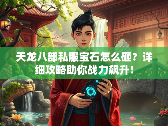 天龙八部私服宝石怎么砸？详细攻略助你战力飙升！  第3张