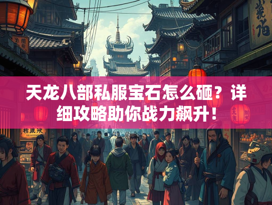 天龙八部私服宝石怎么砸？详细攻略助你战力飙升！  第1张