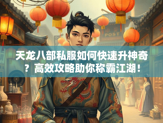 天龙八部私服如何快速升神奇？高效攻略助你称霸江湖！  第1张