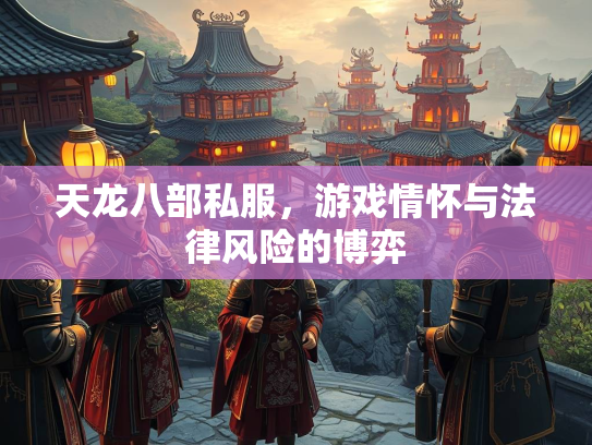 天龙八部私服，游戏情怀与法律风险的博弈  第1张