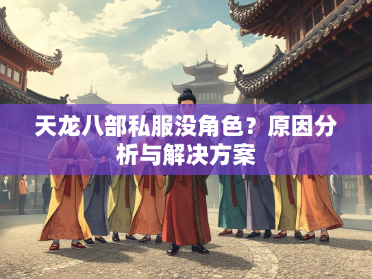 天龙八部私服没角色？原因分析与解决方案  第3张
