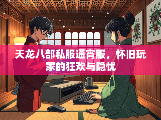 天龙八部私服通宵服，怀旧玩家的狂欢与隐忧  第1张
