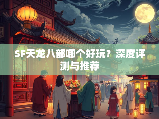 SF天龙八部哪个好玩？深度评测与推荐  第1张