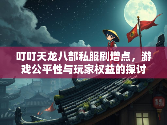 叮叮天龙八部私服刷增点，游戏公平性与玩家权益的探讨