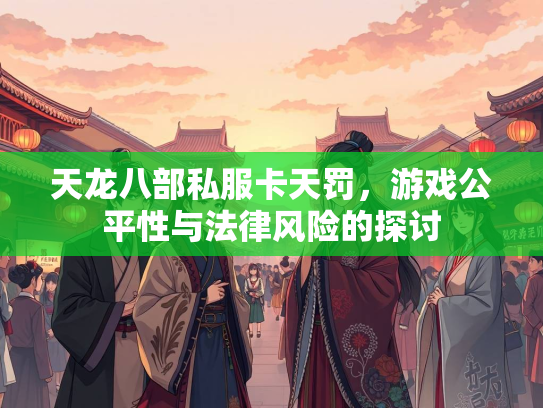 天龙八部私服卡天罚，游戏公平性与法律风险的探讨  第1张