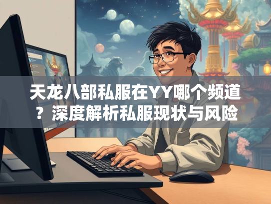 天龙八部私服在YY哪个频道？深度解析私服现状与风险