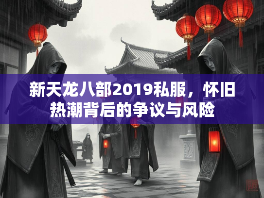 新天龙八部2019私服，怀旧热潮背后的争议与风险  第2张