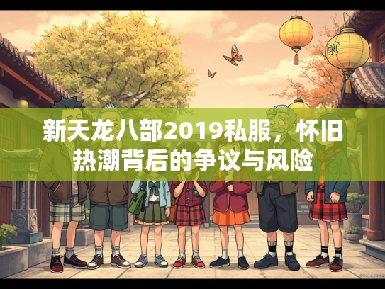 新天龙八部2019私服，怀旧热潮背后的争议与风险  第1张
