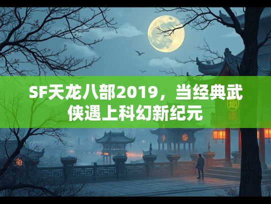 SF天龙八部2019，当经典武侠遇上科幻新纪元  第1张