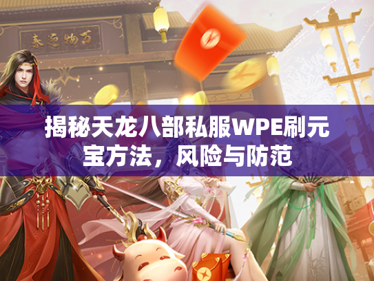 揭秘天龙八部私服WPE刷元宝方法，风险与防范  第1张