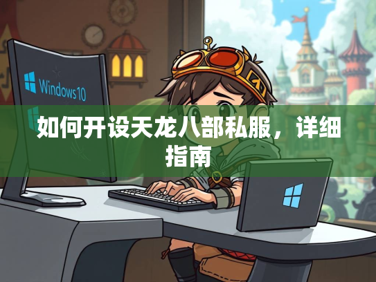如何开设天龙八部私服，详细指南  第3张
